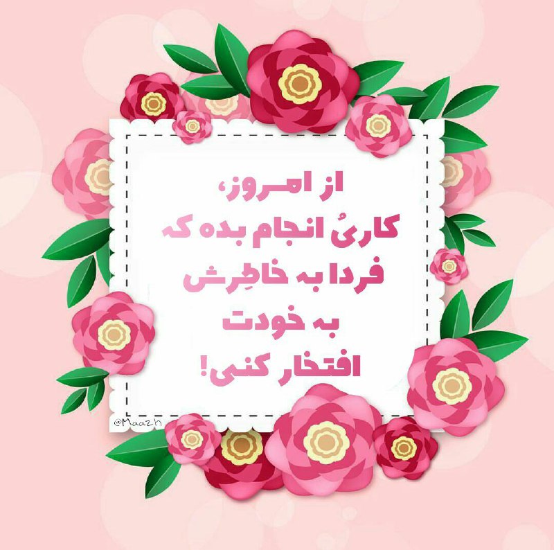 🌸 زندگے جاریست 🌸: از امـروز،کـاریُ انـجـام بـده کـهفـردا بـه خـاطـِرش بـه خـودتافـتخـار کـنـی!🌱✌️🏼#جمعه_تون_عالی🍃🌸 @Zendegijarist2
