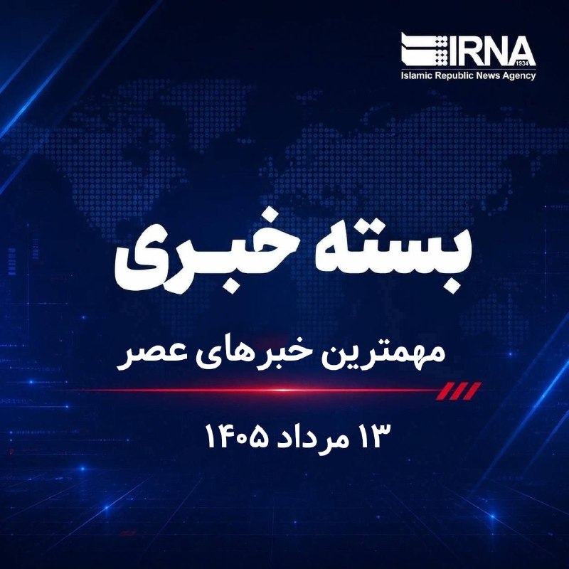🗞 חבילת חדשות IRNA; החדשות החשובות ביותר הערב, יום שלישי, 13 באוגוסט, 1405
