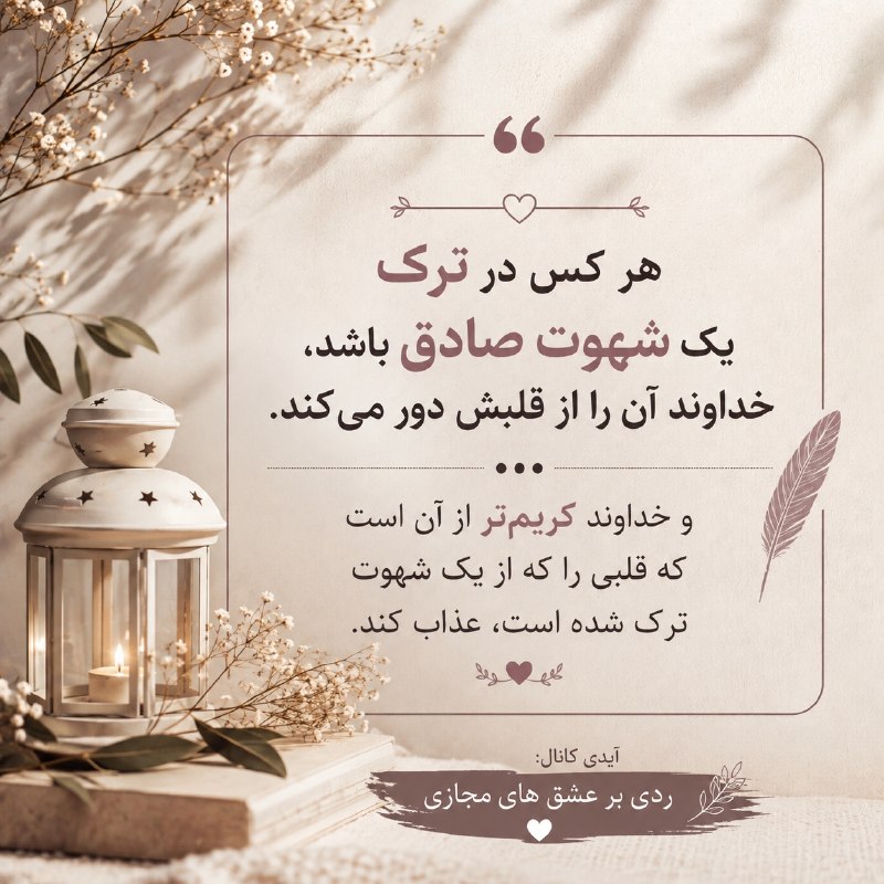 رَدۍ‌بَر‌عِـشقهای‌مَجـازے👊❌: "هر کس در ترک یک شهوت صادق باشد، خداوند آن را از قلبش دور می‌کند. و خداوند کریم‌تر از آن است که قلبی را که از یک شهوت تر