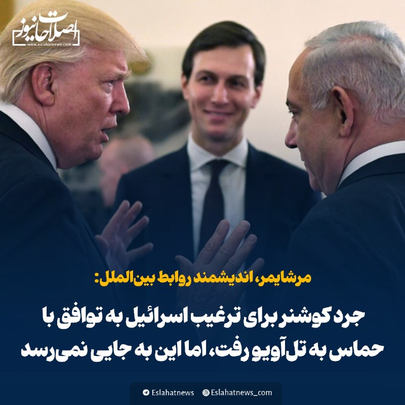 اصلاحات نیوز - رسانه: 📢 مرشایمر: جرد کوشنر برای ترغیب اسرائیل به توافق با حماس به تل‌آویو رفت، اما این به جایی نمی‌رسدجان مرشایمر، اندیشمند رو