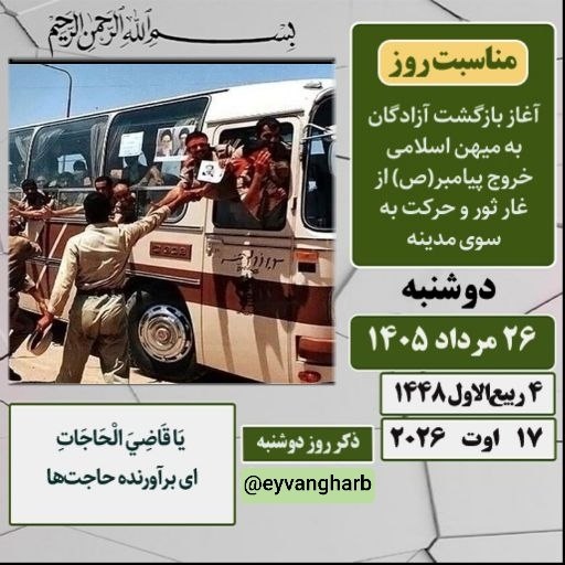 🌹مردم ایوانغرب🌹: 🍃 تقویم 🗓 #امروز_دوشنبه ✅ ۲۶ مرداد ۱۴۰۵ #مناسبت_روز ▫️آغاز بازگشت آزادگان به میهن اسلامی (۱۳۶۸ه.ق)▫️خروج حضرت رسول اکرم(