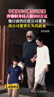 近日，张纪中前妻樊馨蔓名下的湖南美猴王影业有限公司向北京经侦部门举报，指控张纪中涉嫌职务侵占罪，涉案金额高达816.3791万元。查看原文