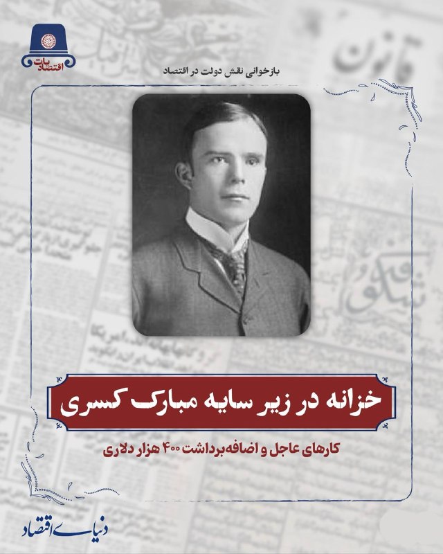 روزنامه دنیای اقتصاد: خزانه در زیر سایه مبارک کسریکارهای عاجل و اضافه‌برداشت 400 هزار دلاری✍️فاطمه نصیری 🔺ویلیام مورگان شوستر، حقوق‌دان و کارش